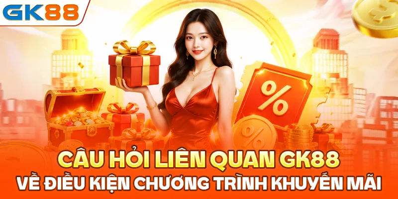 Câu hỏi liên quan GK88 về điều kiện chương trình khuyến mãi