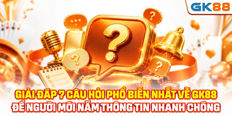 Giải đáp 7 câu hỏi phổ biến nhất về GK88 để người mới nắm thông tin nhanh chóng