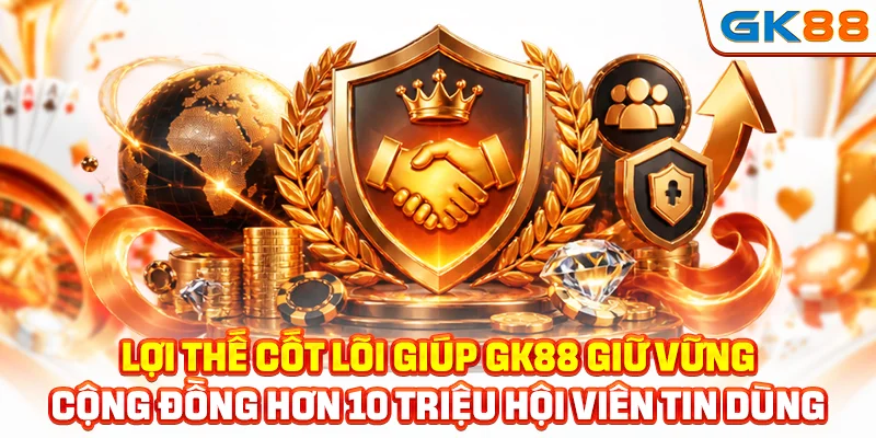 Lợi thế cốt lõi giúp GK88 giữ vững cộng đồng hơn 10 triệu hội viên tin dùng